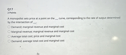 A monopolist sets price at a point on the  curve, corresponding to the rate of output determined by the intersection of .

Demand; marginal revenue and marginal cost
Marginal revenue; marginal revenue and marginal cost
Average total cost; price and marginal cost
Demand; average total cost and marginal cost