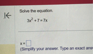 Solve the equation.
3x^2 + 7 = 7x
x = 
(Simplify your answer. Type an exact ans
