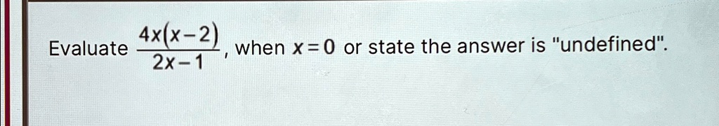 Evaluate (4x(x-2))/(2x-1) when x = 0 or state the answer is undefined.