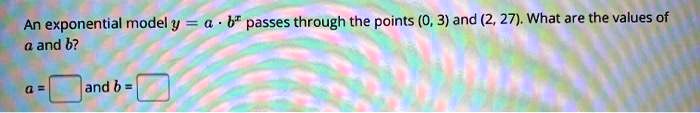 an exponential model y a b passes through the points 0 3 and 2 27 what ...
