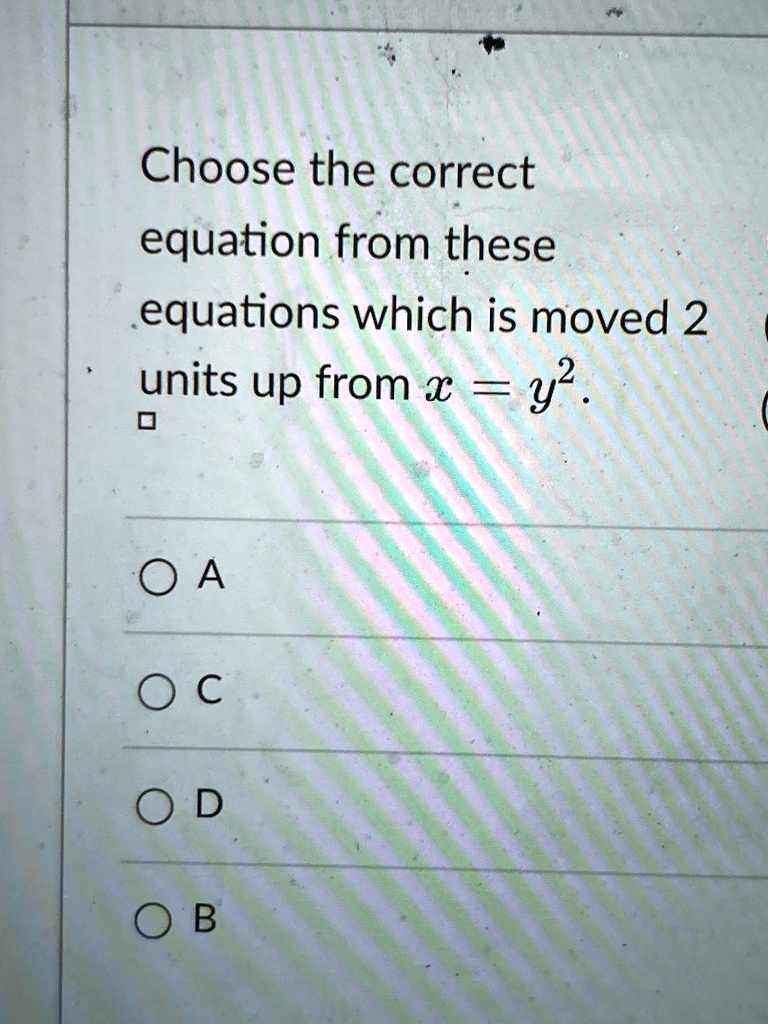 Choose the correct equation from these equations which is moved 2 units up from x = y^2.
