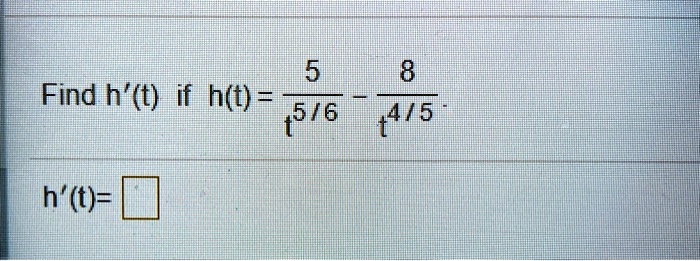 Find h'(t) if h(t) = 5/t^5/6 - 8/t^4/5
h'(t) =