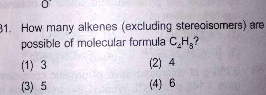 31. How many alkenes (excluding stereoisomers) are possible of molecular formula C4H8? (1) 3 (3) 5 (2) 4 (4) 6
