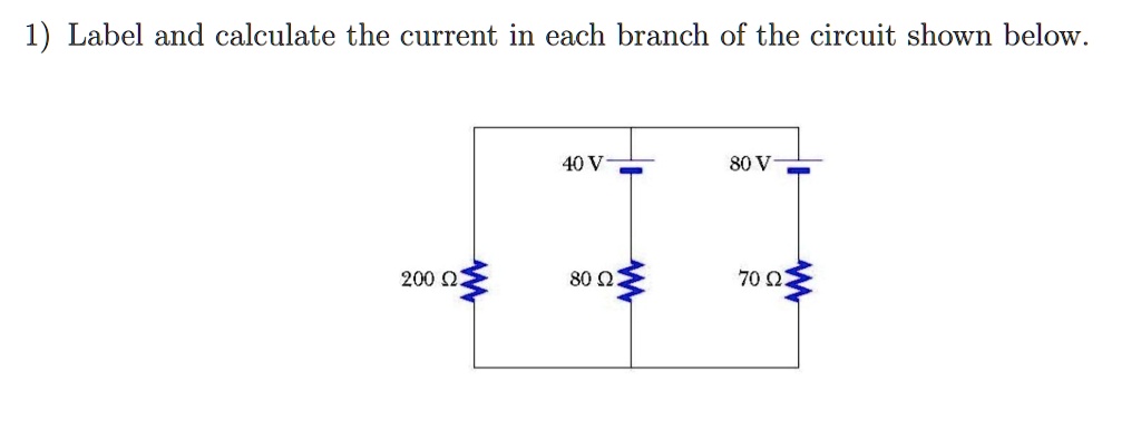 1) Label and calculate the current in each branch of the circuit shown below.
40 V
80 V
200 Omega
80 Omega
70 Omega