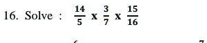 16. Solve: (14)/(5) ×(3)/(7) ×(15)/(16)