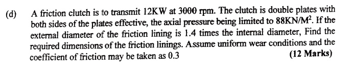 d a friction clutch is to transmit 12kw at 3000 rpm the clutch is double plates with both sides of the plates effective the axial pressure being limited to 88knm2 if the external diameter of 68938
