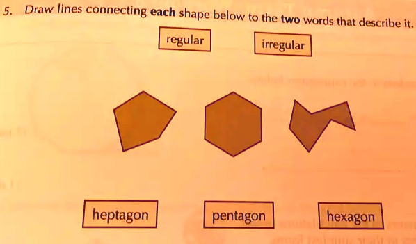 5. Draw lines connecting each shape below to the two words that describe it.
regular
irregular
heptagon
pentagon
hexagon