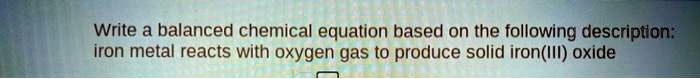 Write a balanced chemical equation based on the following description:
iron metal reacts with oxygen gas to produce solid iron(III) oxide