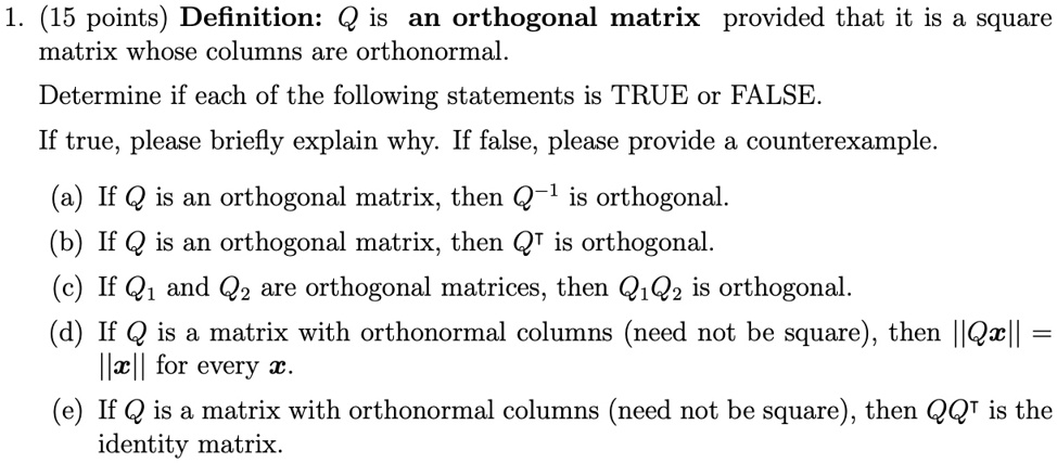 Solved 15 Points Definition Q Is An Orthogonal Matrix Provided That It Is Square Matrix Whose Columns Are Orthonormal Determine If Each Of The Following Statements Is True O False If True