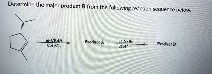 SOLVED: Determine The Major Product B From The Following Reaction ...