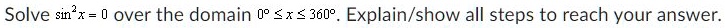 Solve sin^2x = 0 over the domain 0^∘≤ x ≤ 360^∘. Explain/show all steps to reach your answer.