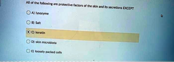 All of the following are protective factors of the skin and its secretions EXCEPT
A) lysozyme
B) Salt
C) keratin
D) skin microbiota
E) loosely packed cells