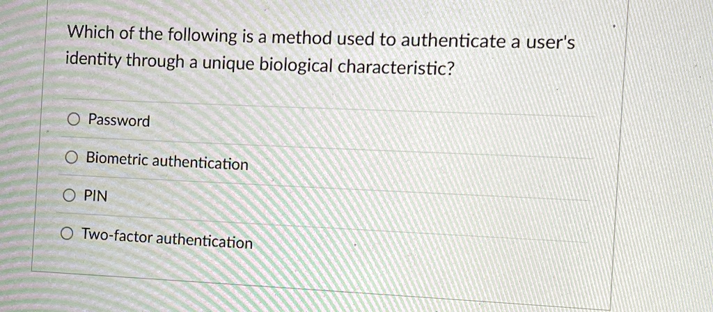 which of the following is a method used to authenticate a users identity through a unique biological characteristic o password o biometric authentication o pin o two factor authentication 58291