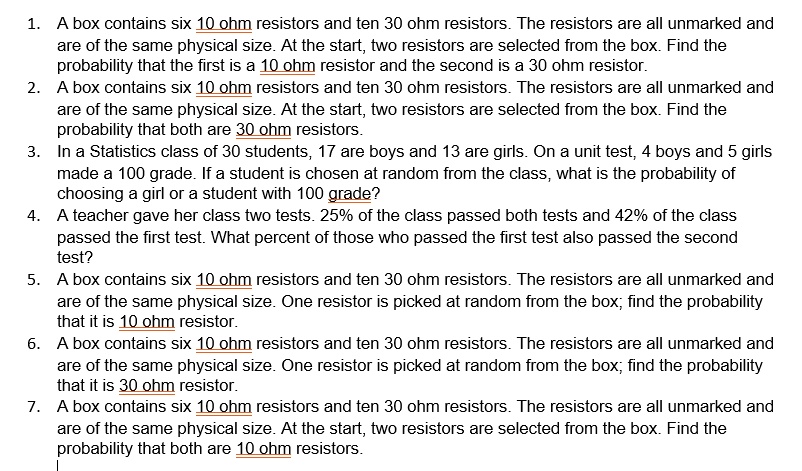 box contains six 10 ohm resistors and ten 30 ohm resistors the resistors are all unmarked and are of the same physical size at the start two resistors are selected from the box find the prob 39691