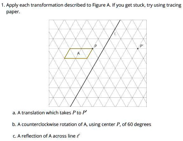 SOLVED: Which is it? A B or C? I NEED HELP!!!! 1. Apply each  transformation described to Figure A Ifyou get stuck; try using tracing  paper. a.A translation which takes Pto P