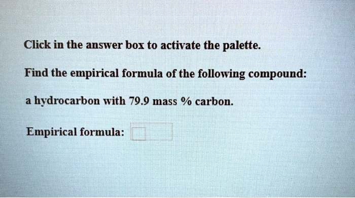 Find the empirical formula of the following compound:

a hydrocarbon with 79.9 mass % carbon.

Empirical formula: