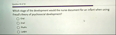 question 40 of 50 which stage of the development would the nurse document for an infant when using freuds theory of psychosocial development oral anal phallic latent 92985