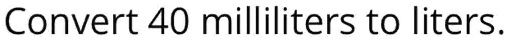 Convert 40 milliliters to liters.