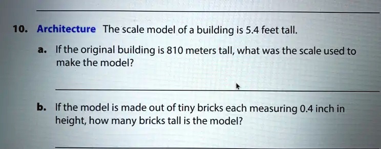 10. Architecture The scale model of a building is 5.4 feet tall Ifthe ...