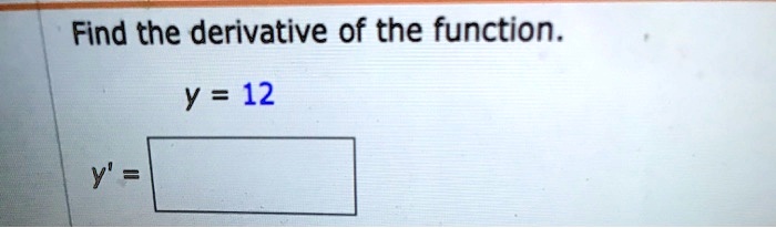 Find the derivative of the function.
y = 12
y' =