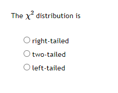 The χ^2 distribution is
right-tailed
two-tailed
left-tailed