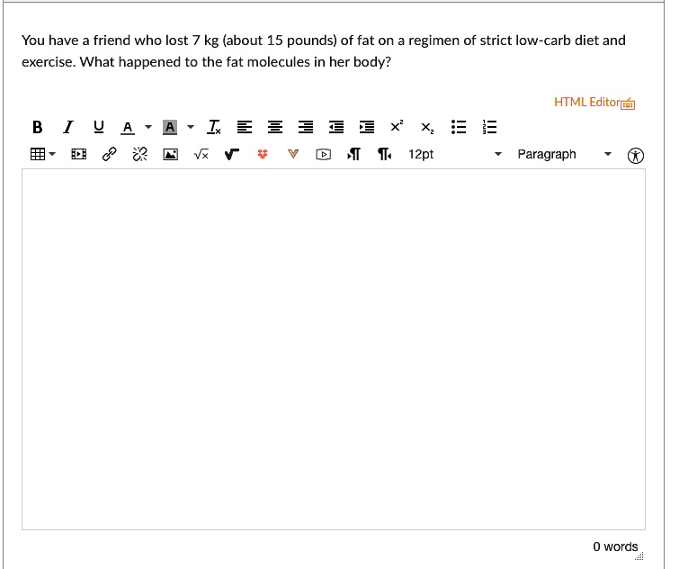 You have a friend who lost 7 kg (about 15 pounds) of fat on a regimen of strict low-carb diet and exercise. What happened to the fat molecules in her body?
