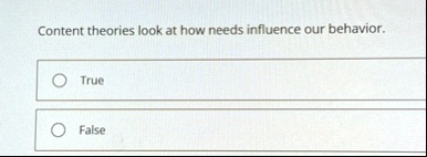 content theories look at how needs influence our behavior true false 18125
