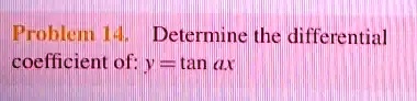 Problem 14. Determine the differential coefficient of: y = tanα
