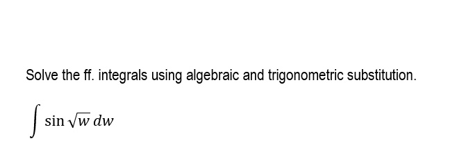 Solve the ff. integrals using algebraic and trigonometric substitution.
∫sin√(w) dw