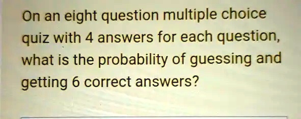 on an eight question multiple choice quiz with 4 answers for each ...