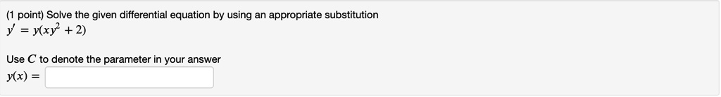 Solve the given differential equation by using an appropriate substitution
y' = y(xy^2 + 2)
Use C to denote the parameter in your answer
y(x) =