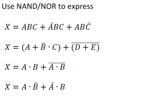 Use NAND/NOR to express
X = ABC + AB̅C + ABC̅
X = (A + B ·C) + (D + E)
X = A ·B + A ·B
X = A ·B̅ + A̅ ·B
