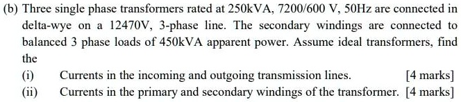 (b) Three single phase transformers rated at 250kVA, 7200/600 V, 50Hz ...
