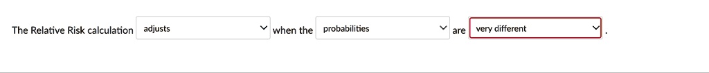 The Relative Risk calculation adjusts \ when the probabilities \ are very different \.