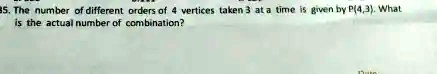 35. The number of different orders of 4 vertices taken 3 at a time is given by P(4,3). What is the actual number of combination?