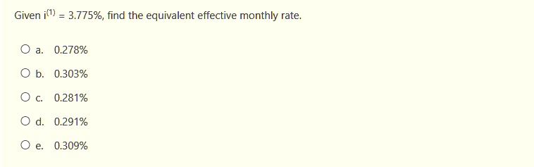 Given i^(1) = 3.775%, find the equivalent effective monthly rate.
a. 0.278%
b. 0.303%
c. 0.281%
d. 0.291%
e. 0.309%