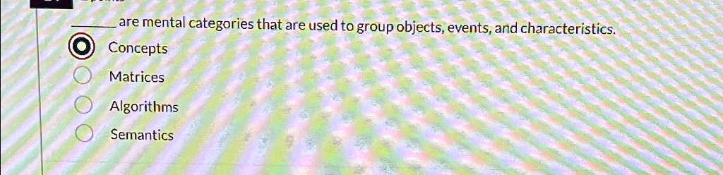 are mental categories that are used to group objects, events, and characteristics.
Concepts
Matrices
Algorithms
Semantics