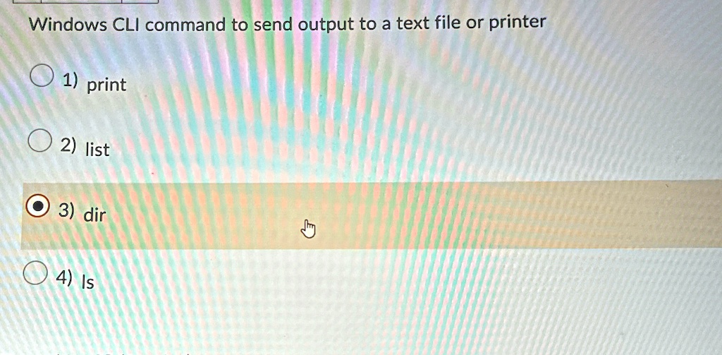 Windows CLI command to send output to a text file or printer
1) print
2) list
3) dir
4) ls