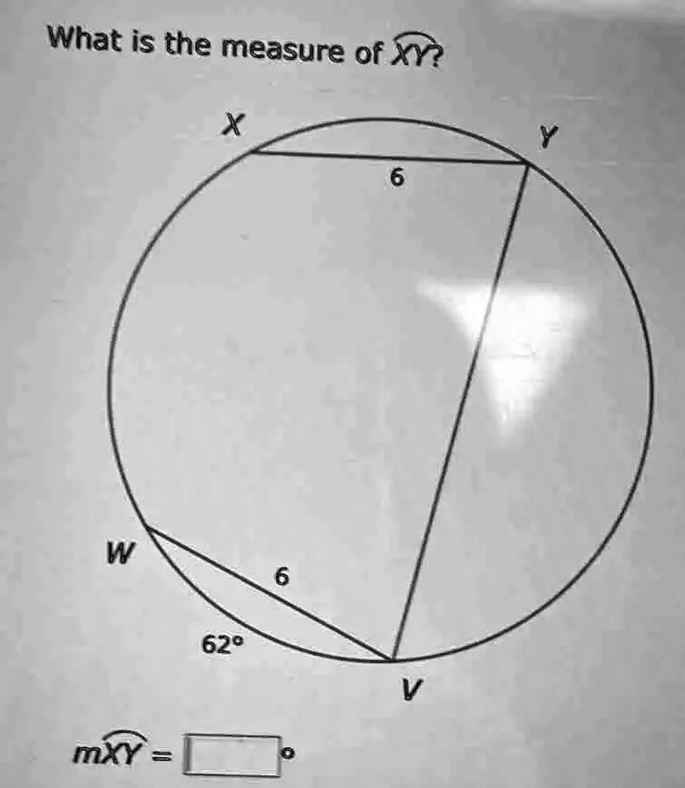 What is the measure of ⌢XY? X Y 6 W 6 m⌢XY = ^∘62^∘V