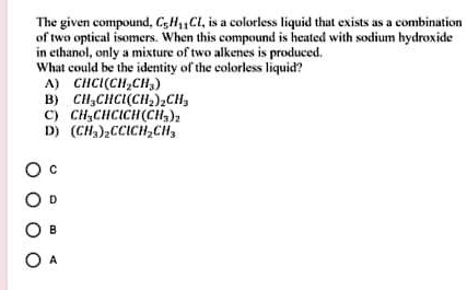 The given compound, C5H11Cl, is a colorless liquid that exists as a ...