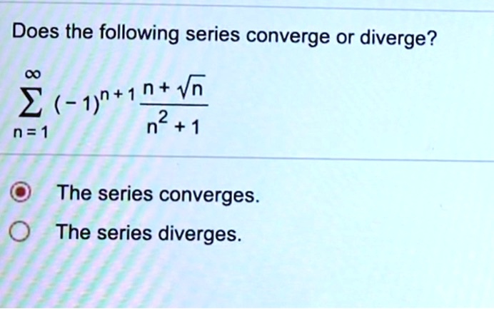 Solved Does The Following Series Converge Or Diverge C N Vn X 1 N 1 2 N N 1 The Series Converges The Series Diverges