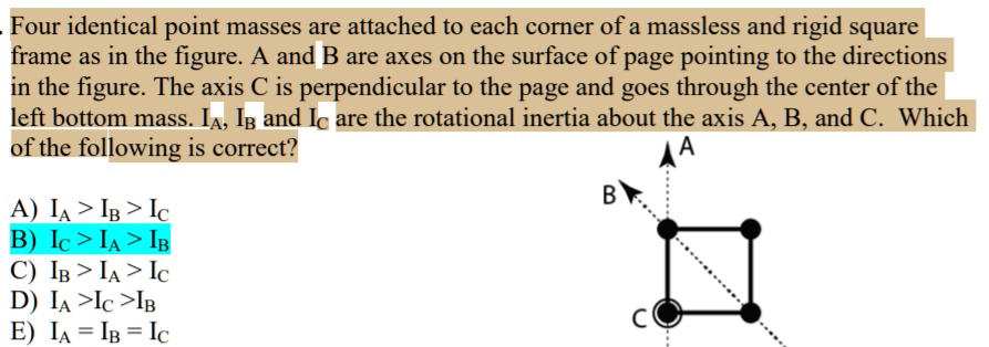 SOLVED: Four identical point masses are attached to each corner of a  massless and rigid square frame as in the figure: A and B are axes on the  surface of page pointing