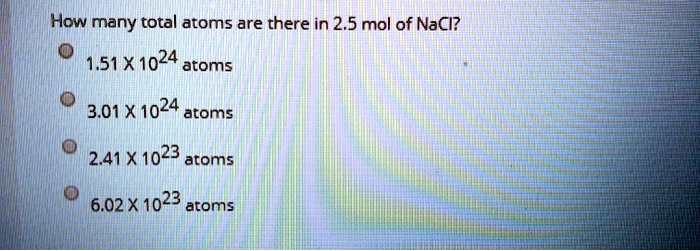 How many total atoms are there in 2.5 mol of NaCl?
1.51 X 10^24 atoms
3.01 X 10^24 atoms
2.41 X 10^23 atoms
6.02 X 10^23 atoms