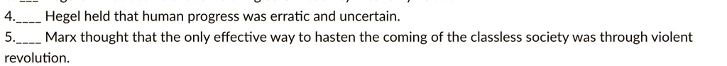 4. Hegel held that human progress was erratic and uncertain.
5. Marx thought that the only effective way to hasten the coming of the classless society was through violent
revolution.