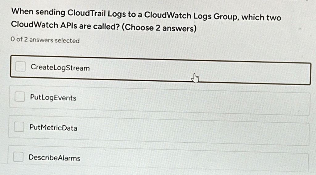 when sending cloudtrail logs to a cloudwatch logs group which two cloudwatch apis are called choose 2 answers 0 of 2 answers selected createlogstream putlogevents putmetricdata describealarm 98822
