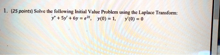 1. (25 points) Solve the following Initial Value Problem using the Laplace Transform:
y" + 5y' + 6y = e^2t, y(0) = 1, y'(0) = 0