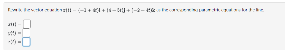 Rewrite the vector equation ( mathbfr(t)=(-1+4 t) mathbfi+(4+5 t) mathbfj+(-2-4 t) mathbfk ) as the corresponding parametric equations for the line.
[
eginarrayl
x(t)= y(t)= z(t)=
endarray
]
