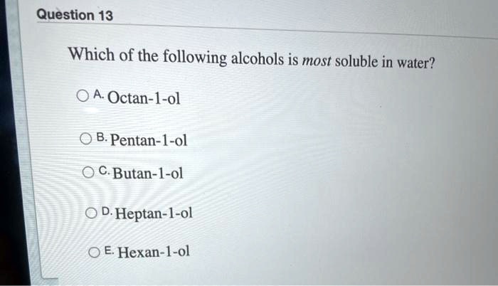 Which of the following alcohols is most soluble in water?
A. Octan-1-ol
B. Pentan-1-ol
C. Butan-1-ol
D. Heptan-1-ol
E. Hexan-1-ol