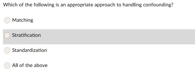 Which of the following is an appropriate approach to handling confounding?

Matching

Stratification

Standardization

All of the above