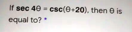 If sec 4θ = csc(θ + 20), then θ is equal to?
